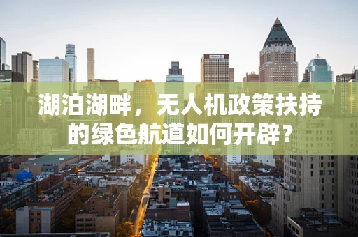 湖泊湖畔，无人机政策扶持的绿色航道如何开辟？