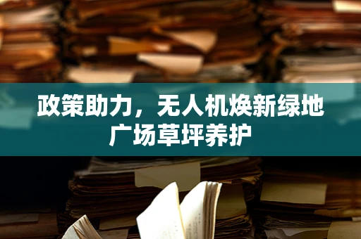 政策助力，无人机焕新绿地广场草坪养护