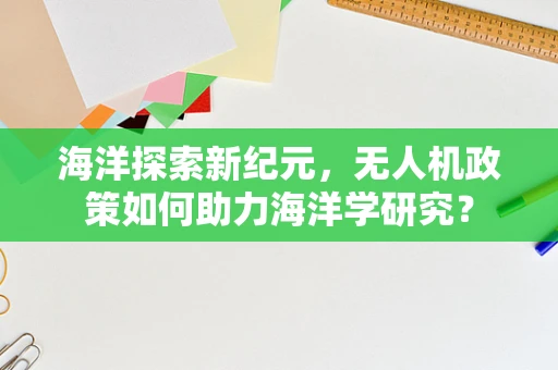 海洋探索新纪元，无人机政策如何助力海洋学研究？