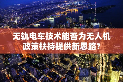 无轨电车技术能否为无人机政策扶持提供新思路？