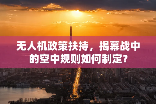 无人机政策扶持，揭幕战中的空中规则如何制定？