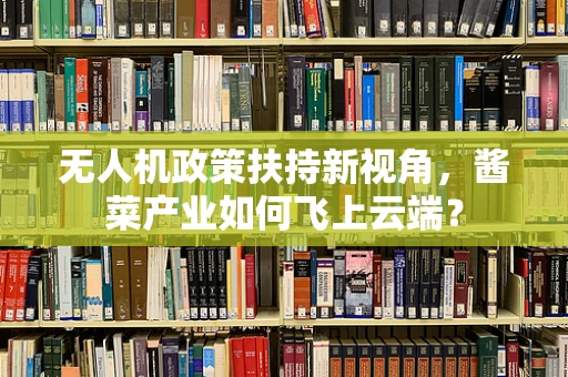 无人机政策扶持新视角，酱菜产业如何飞上云端？