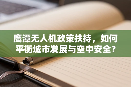 鹰潭无人机政策扶持，如何平衡城市发展与空中安全？